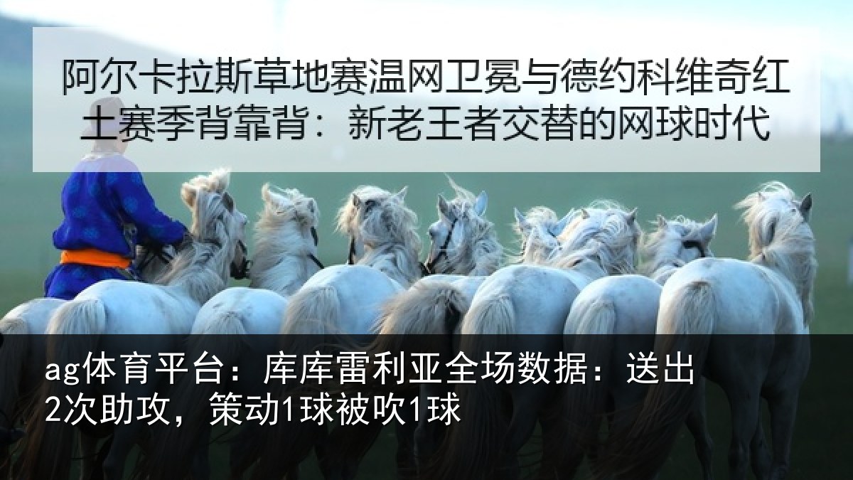 ag体育平台：库库雷利亚全场数据：送出2次助攻，策动1球被吹1球