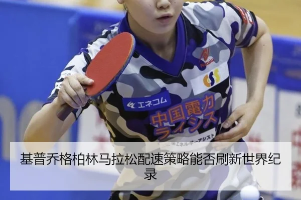 基普乔格柏林马拉松配速策略能否刷新世界纪录