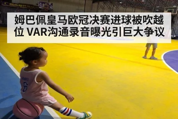 姆巴佩皇马欧冠决赛进球被吹越位 VAR沟通录音曝光引巨大争议