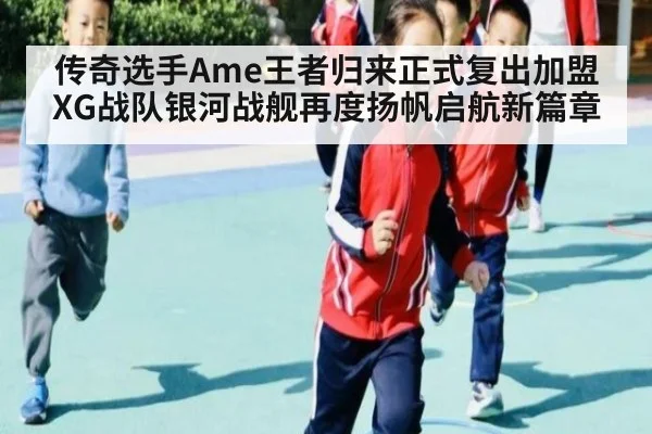 传奇选手Ame王者归来正式复出加盟XG战队银河战舰再度扬帆启航新篇章
